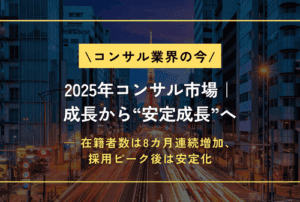 「2025年コンサル市場：成長から“安定成長”へ」── 在籍者数は8カ月連続増加、採用ピーク後は安定化