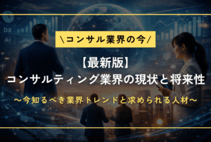 【最新版】コンサルティング業界の現状と将来性～今知るべき業界トレンドと求められる人材～