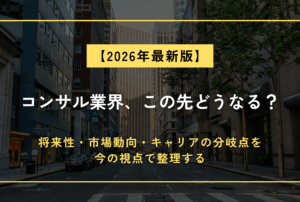 コンサル業界、この先どうなる？～将来性・市場動向・キャリアの分岐点を、今の視点で整理する～
