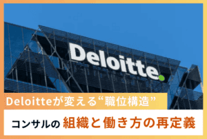 Deloitteが変える“職位構造”─AI時代のコンサル組織と働き方の再定義
