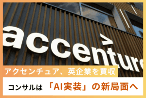 アクセンチュア、英企業を買収。コンサルティングは「AI実装」の新局面へ